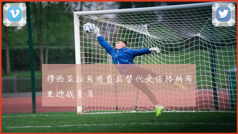 穆西亚拉或将首发替代受伤格纳布里迎战皇马