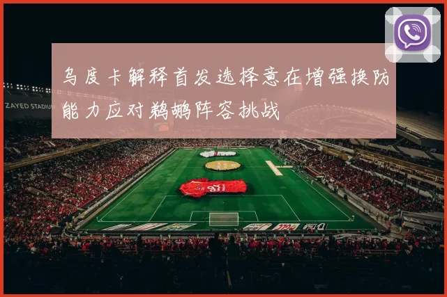 乌度卡解释首发选择意在增强换防能力应对鹈鹕阵容挑战