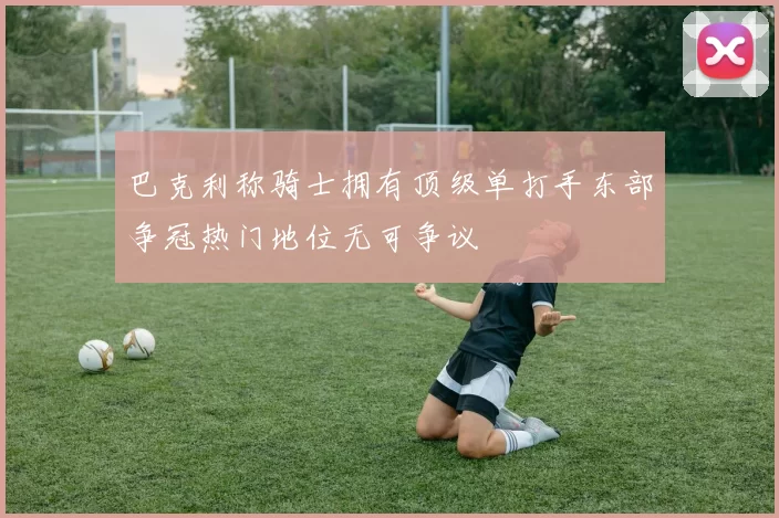 巴克利称骑士拥有顶级单打手东部争冠热门地位无可争议