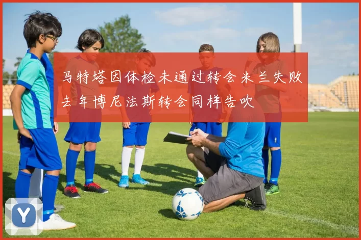 马特塔因体检未通过转会米兰失败去年博尼法斯转会同样告吹